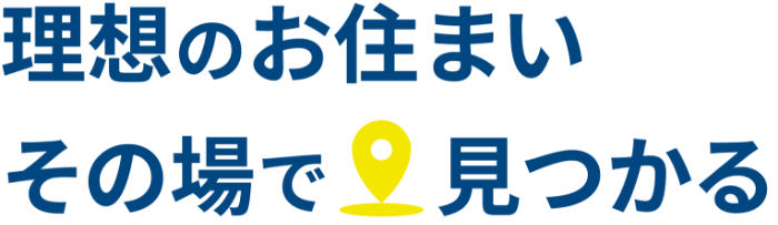 理想のお住まいその場で見つかる