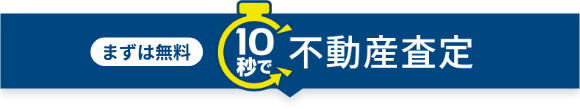 まずは無料 10秒で不動産査定！