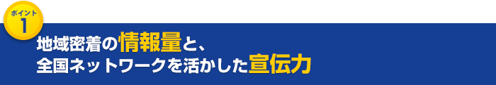 地域密着の情報量と、全国ネットワークを活かした宣伝力