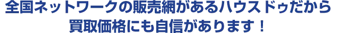 全国ネットワークの販売網があるハウスドゥだから買取価格にも自信があります！