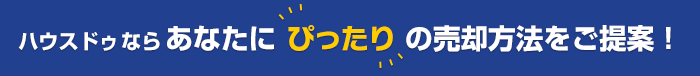 ハウスドゥ！なら、あなたにぴったりの売却方法をご提案！
