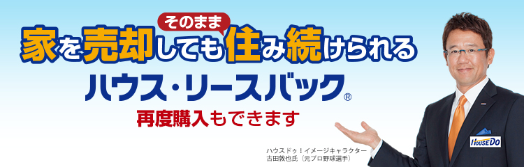 家を売却してもそのまま住み続けられる。ハウス・リースバック。再度購入もできます。