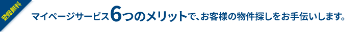 登録無料 マイページサービス6つのメリットで、お客様の物件探しをお手伝いします。